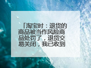 淘宝时:退货的商品被当作风险商品处罚了,退货交易关闭,我已收到退款,我还需要退货吗?