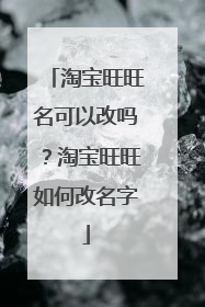 淘宝旺旺名可以改吗?淘宝旺旺如何改名字