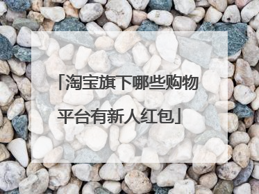 淘宝旗下哪些购物平台有新人红包