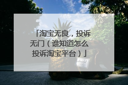 淘宝无良,投诉无门(谁知道怎么投诉淘宝平台)