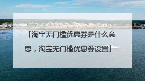 淘宝无门槛优惠券是什么意思，淘宝无门槛优惠券设置
