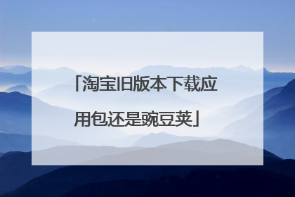 淘宝旧版本下载应用包还是豌豆荚