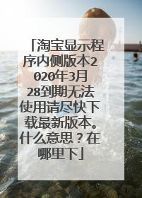 淘宝显示程序内侧版本2020年3月28到期无法使用请尽快下载最新版本。什么意思?在哪里下