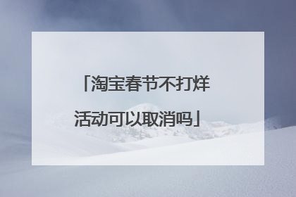 淘宝春节不打烊活动可以取消吗
