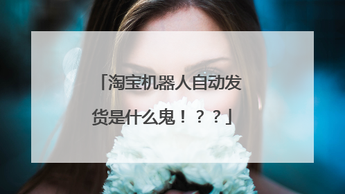 淘宝机器人自动发货是什么鬼！？？