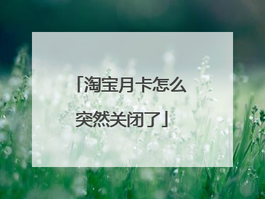 淘宝月卡怎么突然关闭了