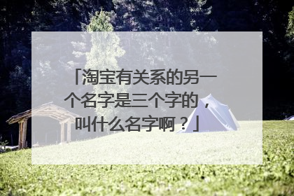 淘宝有关系的另一个名字是三个字的,叫什么名字啊?