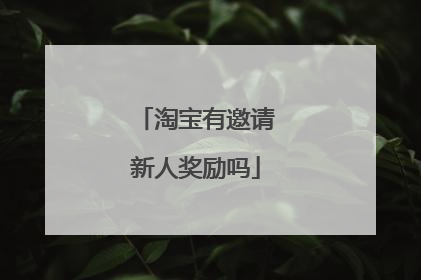 淘宝有邀请新人奖励吗