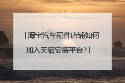 淘宝汽车配件店铺如何加入天猫安装平台?