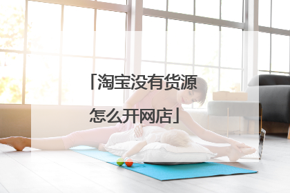 淘宝没有货源怎么开网店