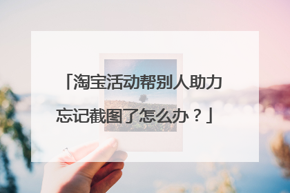 淘宝活动帮别人助力忘记截图了怎么办?