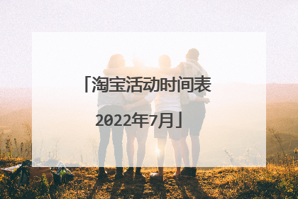 淘宝活动时间表2022年7月