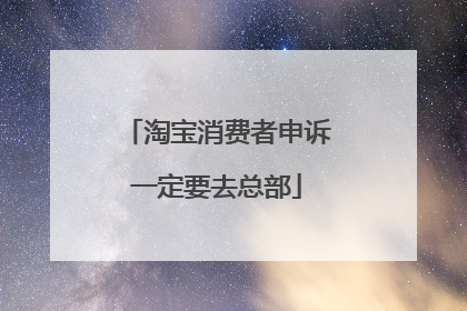 淘宝消费者申诉一定要去总部