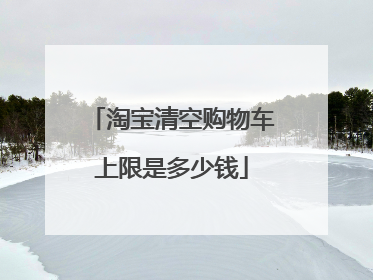 淘宝清空购物车上限是多少钱