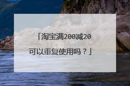 淘宝满200减20可以重复使用吗？