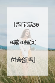 淘宝满300减30是实付金额吗