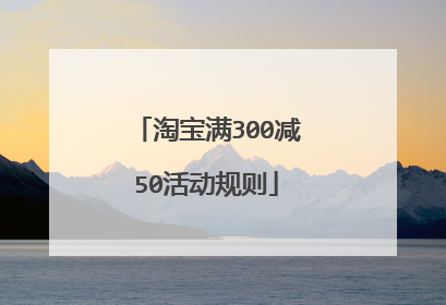淘宝满300减50活动规则