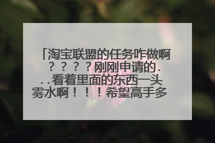 淘宝联盟的任务咋做啊 ????刚刚申请的...看着里面的东西一头雾水啊!!!希望高手多多指教啊!!!