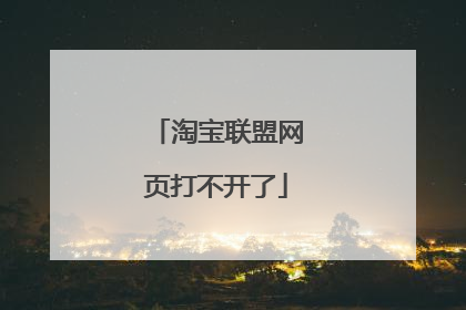 淘宝联盟网页打不开了
