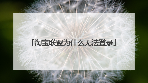淘宝联盟为什么无法登录