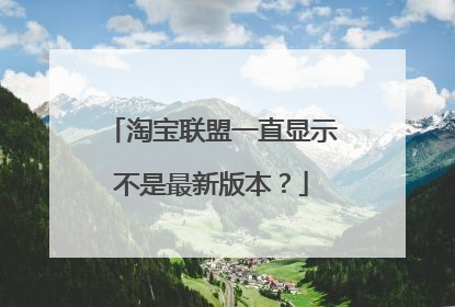 淘宝联盟一直显示不是最新版本?
