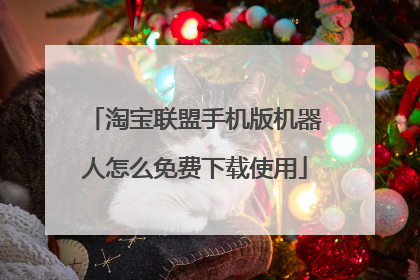 淘宝联盟手机版机器人怎么免费下载使用
