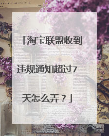 淘宝联盟收到违规通知超过7天怎么弄?