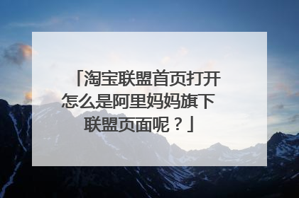 淘宝联盟首页打开怎么是阿里妈妈旗下联盟页面呢?