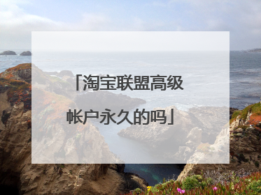 淘宝联盟高级帐户永久的吗