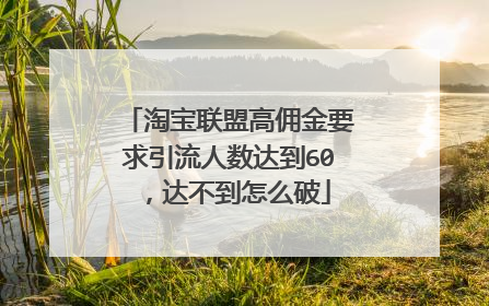 淘宝联盟高佣金要求引流人数达到60,达不到怎么破