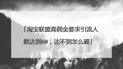 淘宝联盟高佣金要求引流人数达到60，达不到怎么破