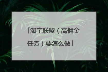淘宝联盟(高佣金任务)要怎么做