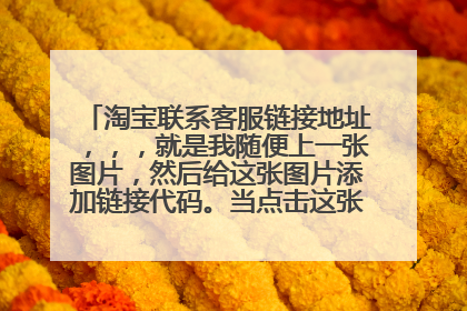 淘宝联系客服链接地址,,,就是我随便上一张图片,然后给这张图片添加链接代码。当点击这张图片会弹出聊