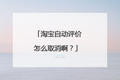 淘宝自动评价怎么取消啊?