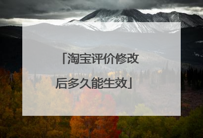 淘宝评价修改后多久能生效