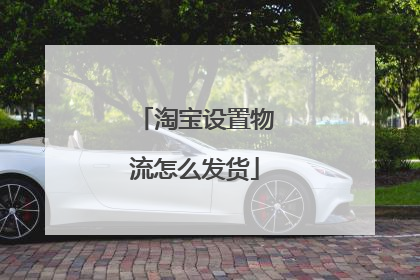 淘宝设置物流怎么发货