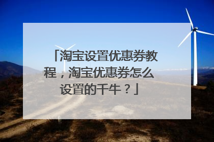 淘宝设置优惠券教程，淘宝优惠券怎么设置的千牛？
