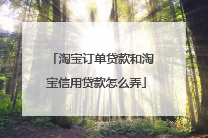 淘宝订单贷款和淘宝信用贷款怎么弄