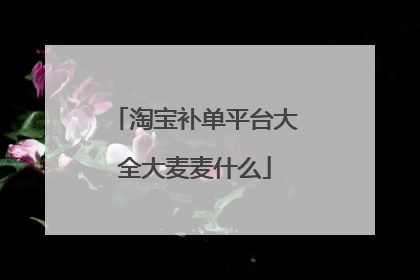 淘宝补单平台大全大麦麦什么