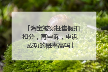 淘宝被冤枉售假扣扣分,再申诉,申诉成功的概率高吗