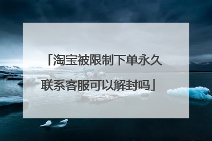 淘宝被限制下单永久联系客服可以解封吗