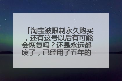 淘宝被限制永久购买,还有这号以后有可能会恢复吗?还是永远都废了,已经用了五年的老账号了,有些不舍