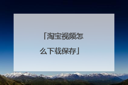 淘宝视频怎么下载保存