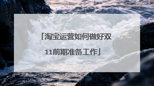 淘宝运营如何做好双11前期准备工作