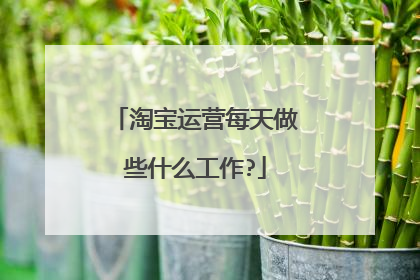 淘宝运营每天做些什么工作?