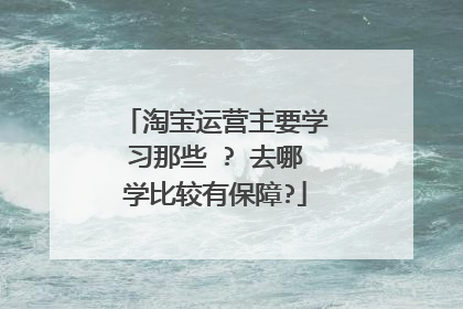 淘宝运营主要学习那些 ? 去哪学比较有保障?