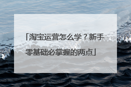 淘宝运营怎么学?新手零基础必掌握的两点