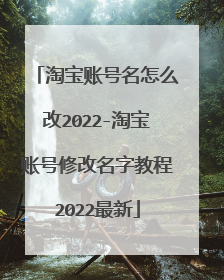 淘宝账号名怎么改2022-淘宝账号修改名字教程2022最新