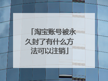 淘宝账号被永久封了有什么方法可以注销