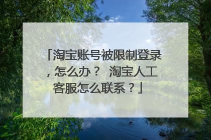 淘宝账号被限制登录,怎么办? 淘宝人工客服怎么联系?
